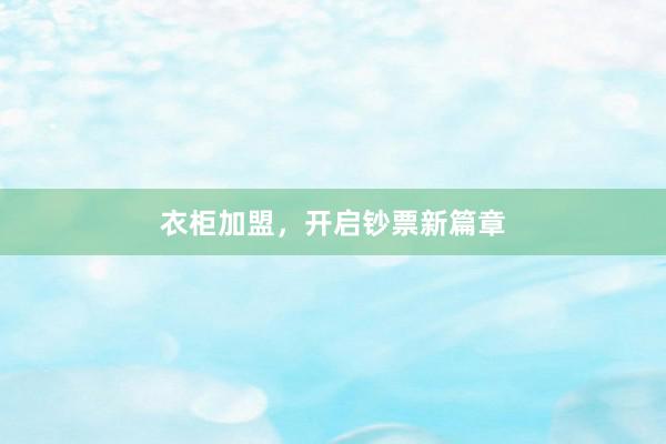 衣柜加盟，开启钞票新篇章