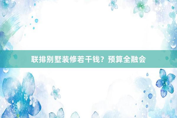 联排别墅装修若干钱？预算全融会