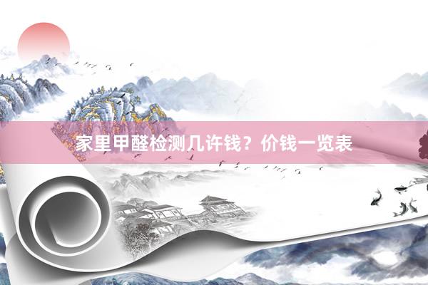 家里甲醛检测几许钱？价钱一览表