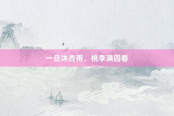 一旦沐杏雨，桃李满园春