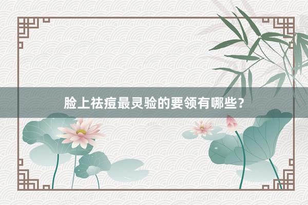 脸上祛痘最灵验的要领有哪些？