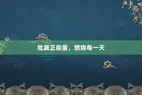 纰漏正能量，燃烧每一天