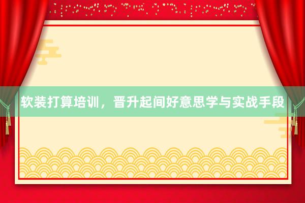 软装打算培训，晋升起间好意思学与实战手段