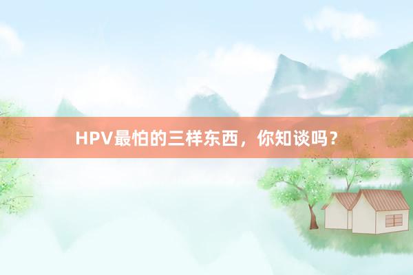 HPV最怕的三样东西，你知谈吗？