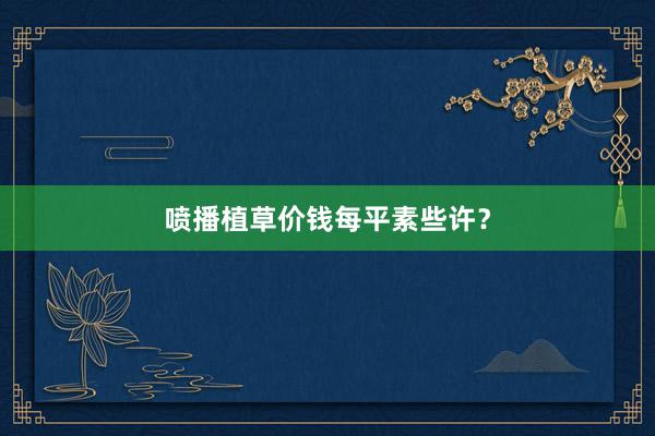 喷播植草价钱每平素些许？