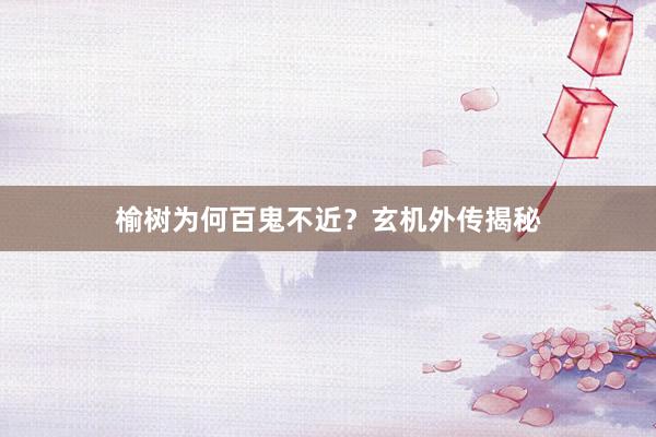 榆树为何百鬼不近？玄机外传揭秘