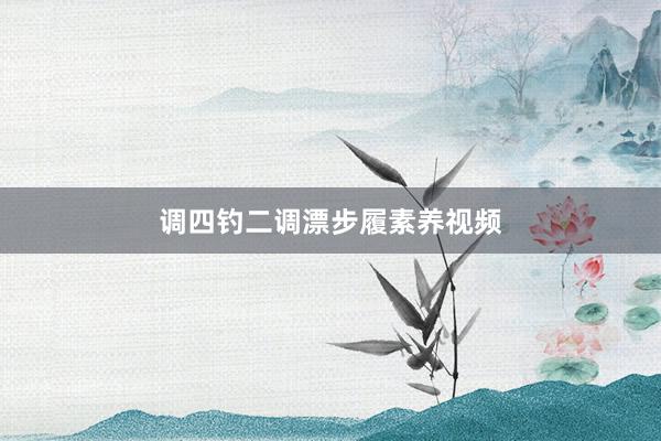 调四钓二调漂步履素养视频