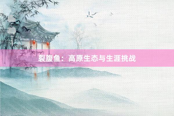 裂腹鱼：高原生态与生涯挑战