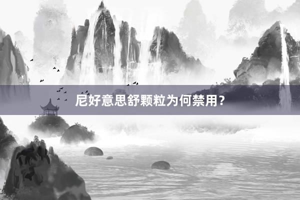 尼好意思舒颗粒为何禁用？