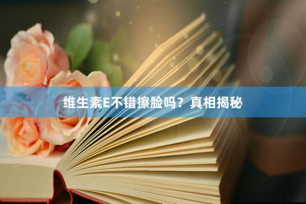 维生素E不错擦脸吗？真相揭秘