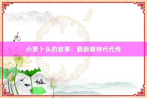 小萝卜头的故事:翻新精神代代传